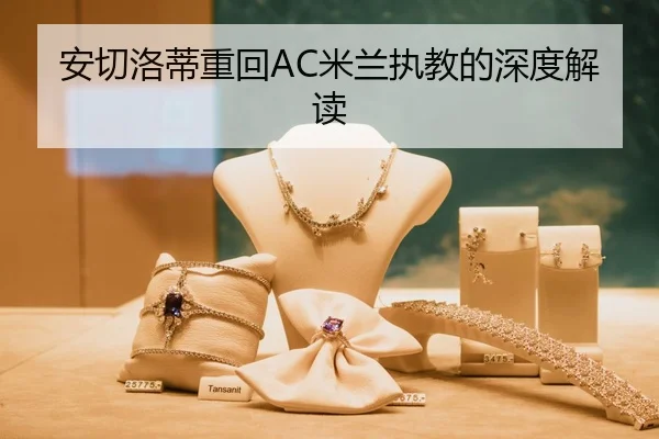 安切洛蒂重回AC米兰执教的深度解读