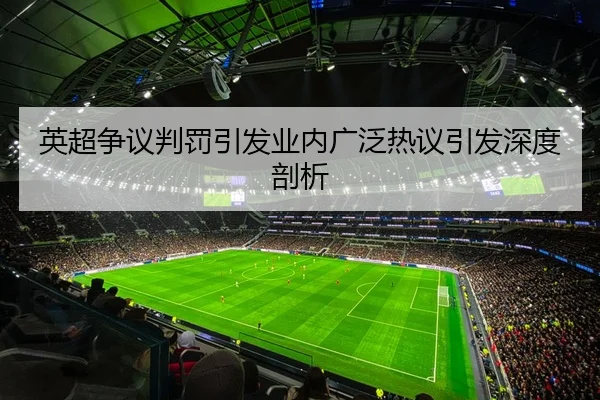英超争议判罚引发业内广泛热议引发深度剖析