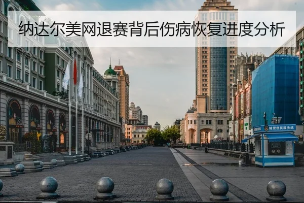 纳达尔美网退赛背后伤病恢复进度分析