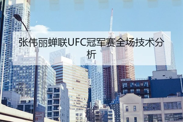 张伟丽蝉联UFC冠军赛全场技术分析